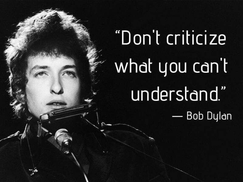 Bob Dylan, Don't criticize what you don't understand.